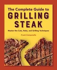 The Complete Guide to Grilling Steak  Cookbook - Frank Campanella