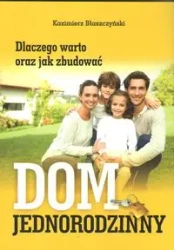 Dlaczego warto oraz jak zbudować dom jednorodzinny - KAZIMIERZ BŁASZCZYŃSKI