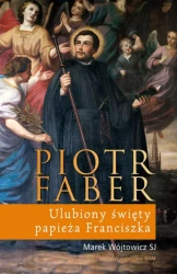 Piotr Faber. Ulubiony święty papieża Franciszka - Marek Wójtowicz SJ