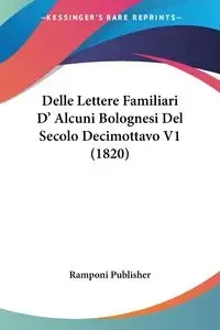 Delle Lettere Familiari D' Alcuni Bolognesi Del Secolo Decimottavo V1 (1820) - Ramponi Publisher