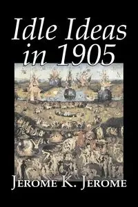 Idle Ideas in 1905 by Jerome K. Jerome, Fiction, Classics, Literary - Jerome Jerome K.