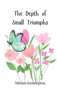 The Depth of Small Triumphs - Miriam Kensington