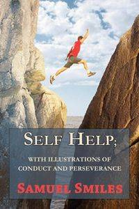 Self Help; With Illustrations of Conduct and Perseverance - Samuel Smiles
