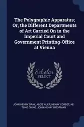 The Polygraphic Apparatus; Or, the Different Departments of Art Carried On in the Imperial Court and Government Printing-Office at Vienna - John Henry Gray