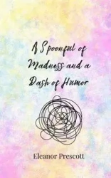 A Spoonful of Madness and a Dash of Humor - Eleanor Prescott