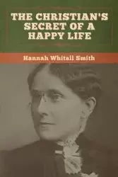The Christian's Secret of a Happy Life - Hannah Smith Whitall