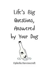 Life's Big Questions, Answered by Your Dog - Ophelia Ravenscroft