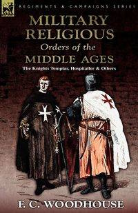 The Military Religious Orders of the Middle Ages - Woodhouse F. C.