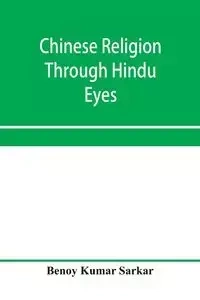Chinese religion through Hindu eyes; a study in the tendencies of Asiatic mentality - Kumar Sarkar Benoy