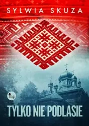 eBook Tylko nie Podlasie - Sylwia Skuza mobi epub