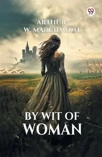By Wit Of Woman - Arthur W. Marchmont