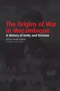 The Origins of War in Mozambique. a History of Unity and Division - Funada-Classen Sayaka