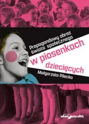 Propagandowy obraz świata społecznego w piosenkach dziecięcych - Małgorzata Pilecka