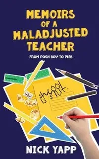 Memoirs of a Maladjusted Teacher - Nick Yapp