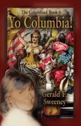 Yo Columbia! How America's National Symbol Came Down Off Her Pedestal and Found Her Groove - Sweeney Gerald F.