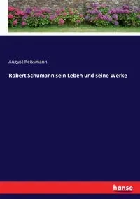 Robert Schumann sein Leben und seine Werke - August Reissmann