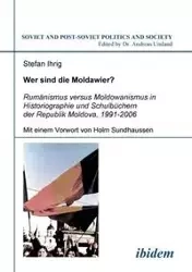 Wer sind die Moldawier?. Rumänismus versus Moldowanismus in Historiographie und Schulbüchern der Republik Moldova, 1991-2006 - Stefan Ihrig