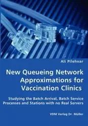 New Queueing Network Approximations for Vaccination Clinics - Studying the Batch Arrival, Batch Service Processes and Stations with no Real Servers - Ali Pilehvar
