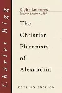 The Christian Platonists of Alexandria, Second Edition - Charles Bigg