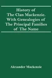 History Of The Clan Mackenzie. With Genealogies Of The Principal Families Of The Name - Mackenzie Alexander