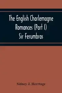 The English Charlemagne Romances (Part I) Sir Ferumbras - J. Sidney Herrtage