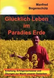Glücklich Leben im Paradies Erde - Manfred Bogenschütz
