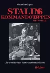 Stalins Kommandotruppen 1941-1944. Die ukrainischen Partisanenformationen - Alexander Gogun