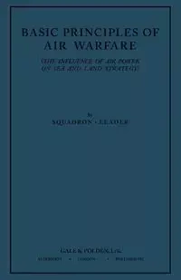 Basic Principles of Air Warfare (The Influence of Air Power on Sea and Land Strategy) (1927) - "Squadron-Leader"