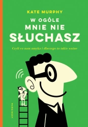 W ogóle mnie nie słuchasz!. Czyli co nam umyka i dlaczego to takie ważne - Kate Murphy