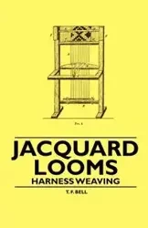 Jacquard Looms - Harness Weaving - Bell T. F.