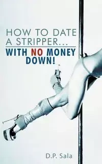How to Date a Stripper...with No Money Down! - Sala D. P.