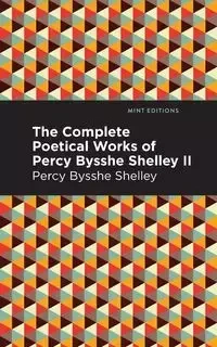 The Complete Poetical Works of Percy Bysshe Shelley Volume II - Shelley Percy Bysshe