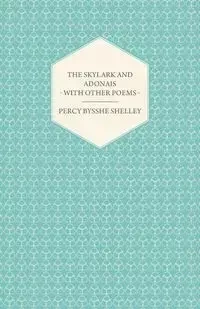 The Skylark and Adonais - With Other Poems - Shelley Percy Bysshe