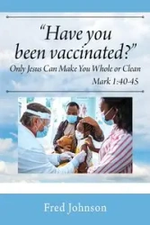 Have You Been Vaccinated? Only Jesus Can Make You Whole or Clean - Johnson Fred