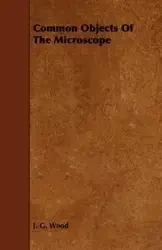 Common Objects Of The Microscope - Wood J. G.
