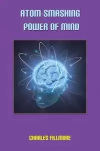 Atom-Smashing Power of Mind - Charles Fillmore