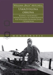 Uskrzydlona obrona. Rozwój i możliwości współczesnych sił powietrznych pod względem ekonomicznym i wojskowym - William Mitchell „Billy”