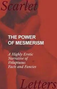 The Power of Mesmerism - A Highly Erotic Narrative of Voluptuous Facts and Fancies - Anonymous