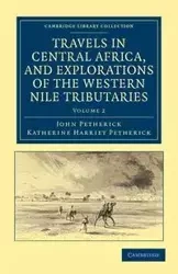 Travels in Central Africa, and Explorations of the Western Nile Tributaries - John Petherick