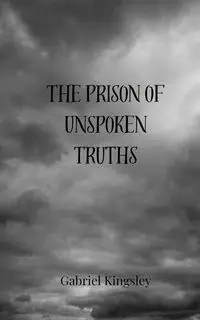 The Prison of Unspoken Truths - Gabriel Kingsley