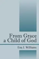 From Grace a Child of God - Williams Ena J.