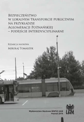 Bezpieczeństwo w lokalnym transporcie publicznym na przykładzie Aglomeracji Poznańskiej. Podejście interdyscyplinarne - RED. MIKOŁAJ TOMASZYK