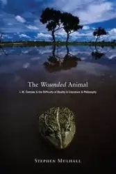 The Wounded Animal: J. M. Coetzee And The Difficulty Of Reality In Literature And Philosophy - J. M. Coetzee