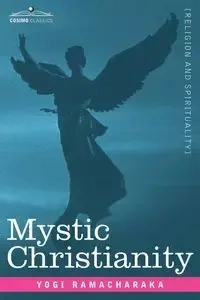 Mystic Christianity Or, the Inner Teachings of the Master - Ramacharaka Yogi