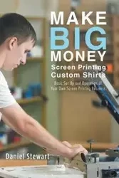 Make Big Money Screen Printing Custom Shirts - Stewart Daniel