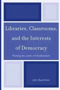 Libraries, Classrooms, and the Interests of Democracy - John Buschman