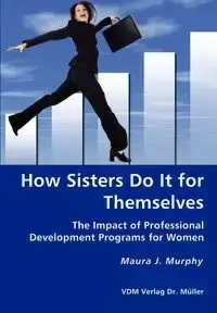 How Sisters Do It for Themselves - The Impact of Professional Development Programs for Women - Maura J. Murphy