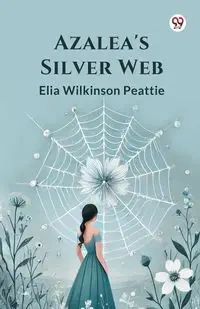 Azalea's Silver Web - Elia Peattie Wilkinson