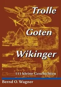 Trolle - Goten - Wikinger - Wagner Bernd O.