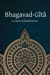 Bhagavad-Gîtâ - Le Chant du Bienheureux - Anonyme